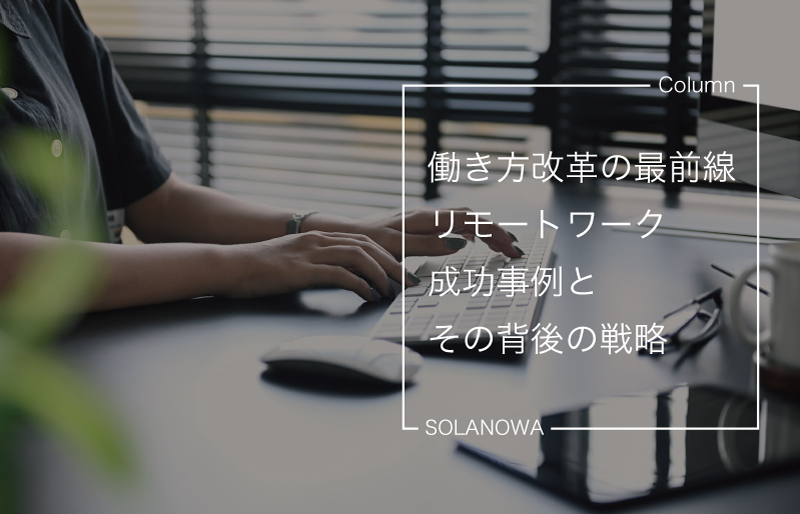 働き方改革の最前線：リモートワーク成功事例とその背後の戦略