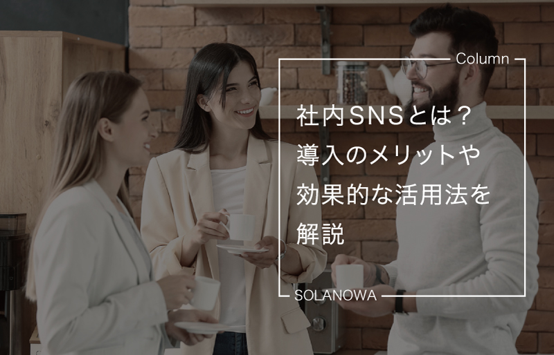 社内SNSとは？導入のメリットや効果的な活用法を解説