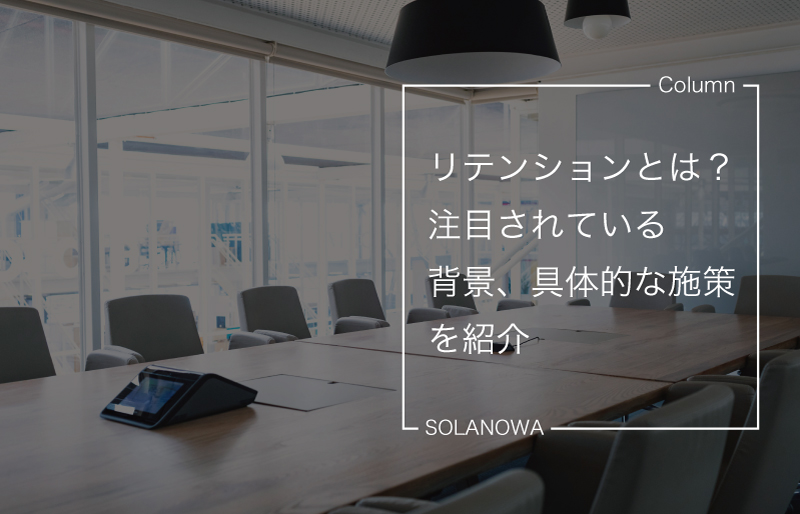 リテンションとは？言葉の定義と注目されている背景、具体的な施策を紹介